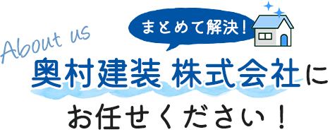 まとめて解決！奥村建装 株式会社にお任せください！